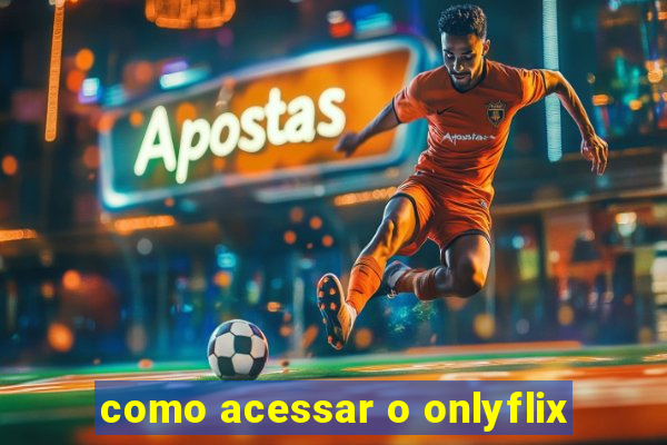 como acessar o onlyflix